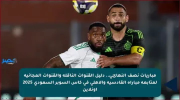 مباريات نصف النهائي.. دليل القنوات الناقلة والقنوات المجانية لمتابعة مباراة القادسية والأهلي في كأس السوبر السعودي 2025 أونلاين